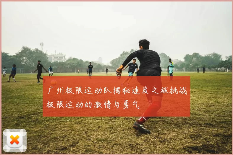 广州极限运动队揭秘速度之旅挑战极限运动的激情与勇气