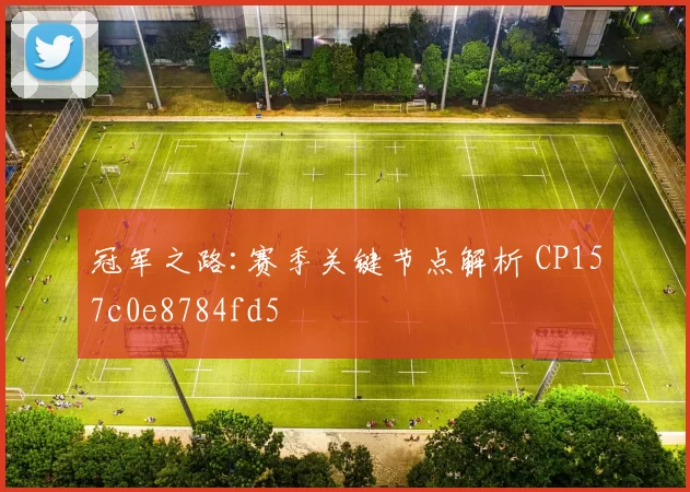 冠军之路:赛季关键节点解析 CP157c0e8784fd5