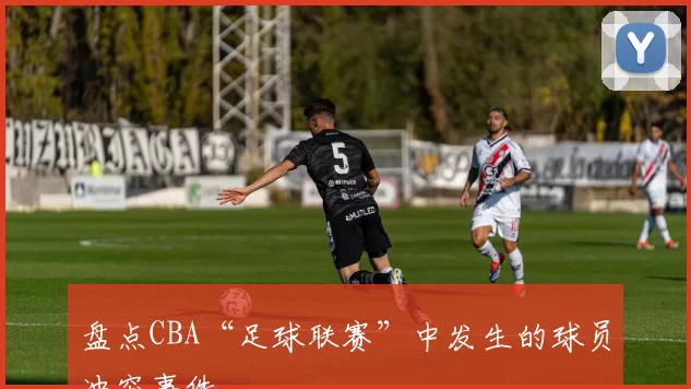 盘点CBA“足球联赛”中发生的球员冲突事件