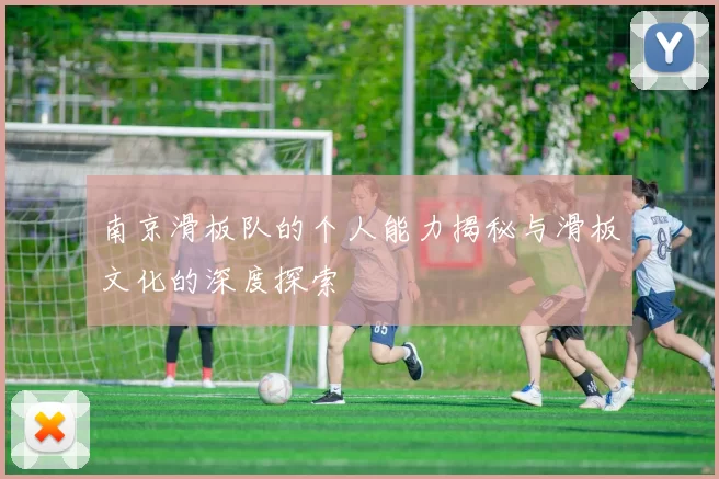 南京滑板队的个人能力揭秘与滑板文化的深度探索