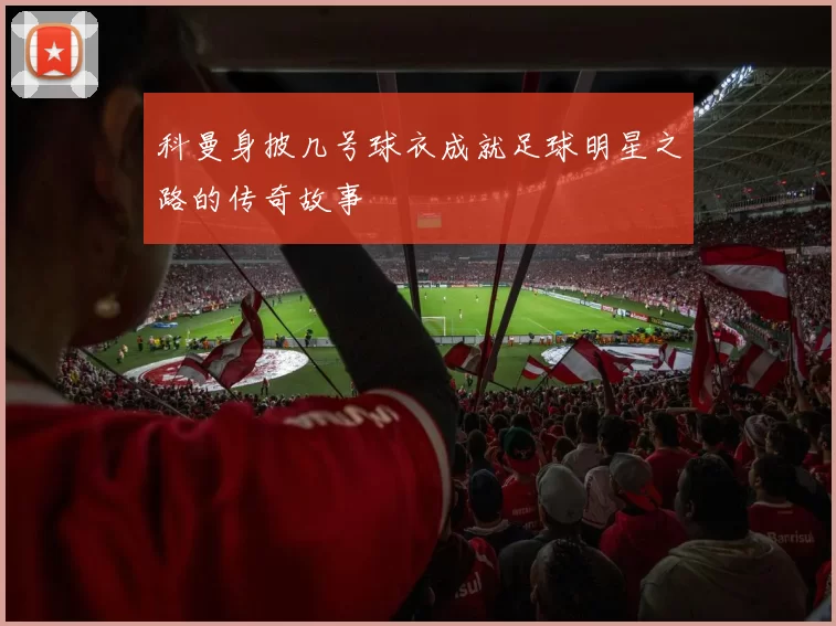 科曼身披几号球衣成就足球明星之路的传奇故事