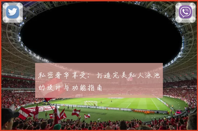 私密奢华享受：打造完美私人泳池的设计与功能指南