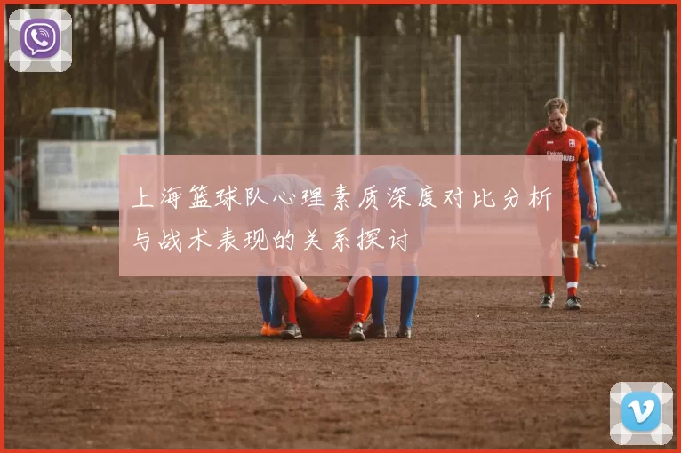 上海篮球队心理素质深度对比分析与战术表现的关系探讨