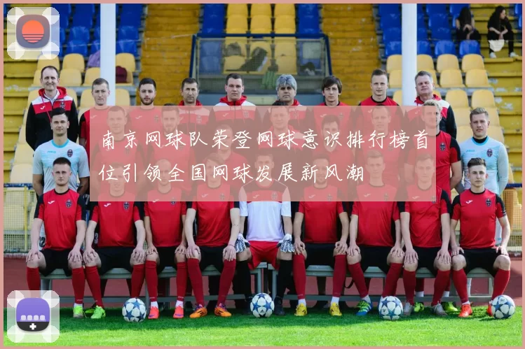 南京网球队荣登网球意识排行榜首位引领全国网球发展新风潮