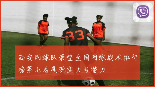 西安网球队荣登全国网球战术排行榜第七名展现实力与潜力