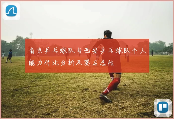 南京乒乓球队与西安乒乓球队个人能力对比分析及赛后总结
