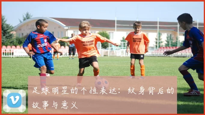 足球明星的个性表达：纹身背后的故事与意义
