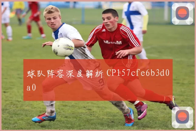 球队阵容深度解析 CP157cfe6b3d0a0