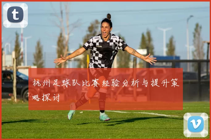 杭州足球队比赛经验分析与提升策略探讨