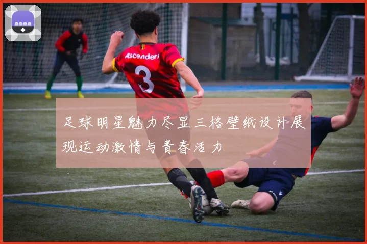 足球明星魅力尽显三格壁纸设计展现运动激情与青春活力