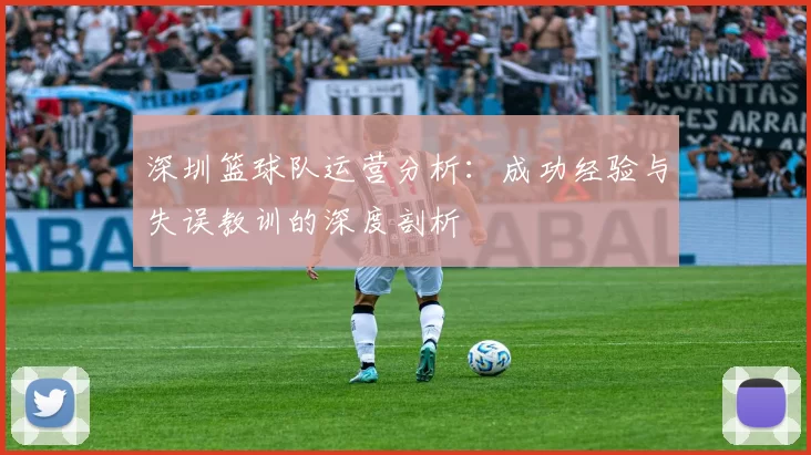 深圳篮球队运营分析：成功经验与失误教训的深度剖析