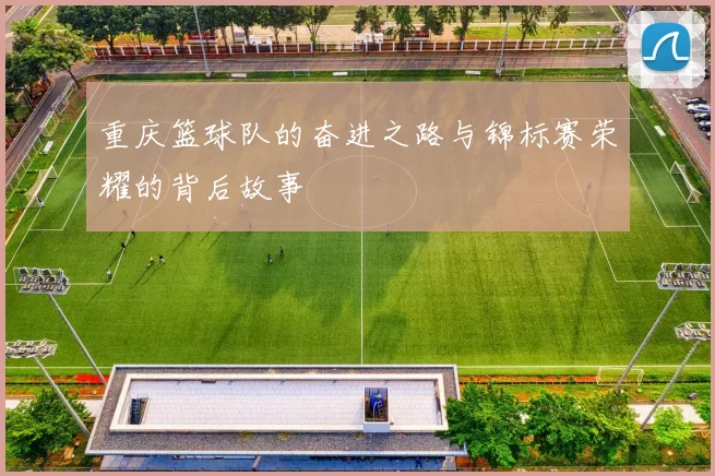重庆篮球队的奋进之路与锦标赛荣耀的背后故事