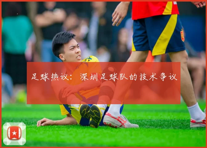 足球热议：深圳足球队的技术争议