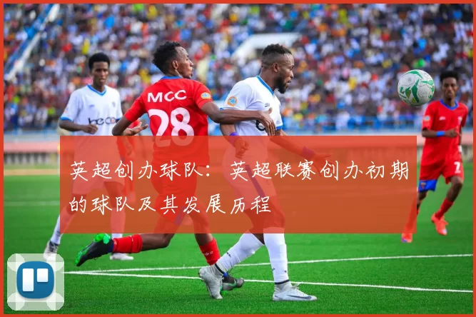 英超创办球队：英超联赛创办初期的球队及其发展历程