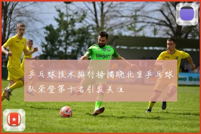 乒乓球技术排行榜揭晓北京乒乓球队荣登第十名引发关注