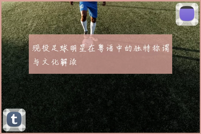现役足球明星在粤语中的独特称谓与文化解读