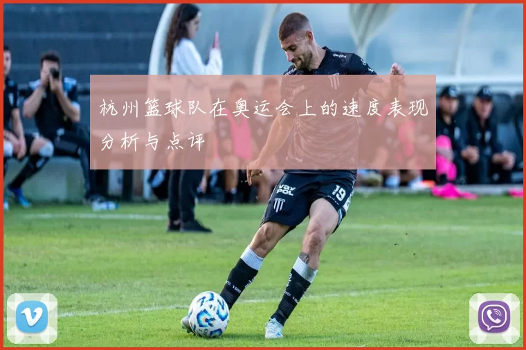 杭州篮球队在奥运会上的速度表现分析与点评