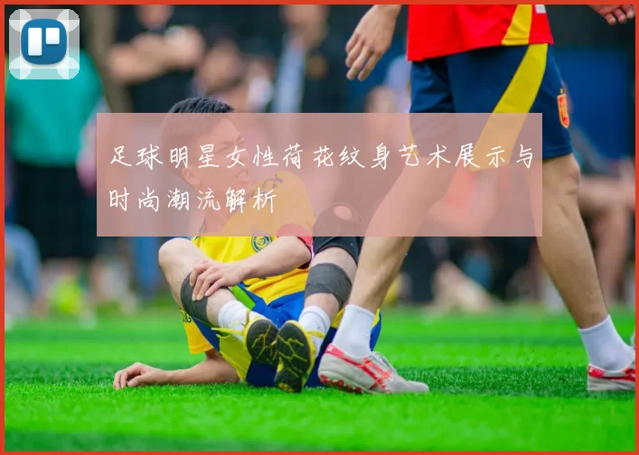 足球明星女性荷花纹身艺术展示与时尚潮流解析