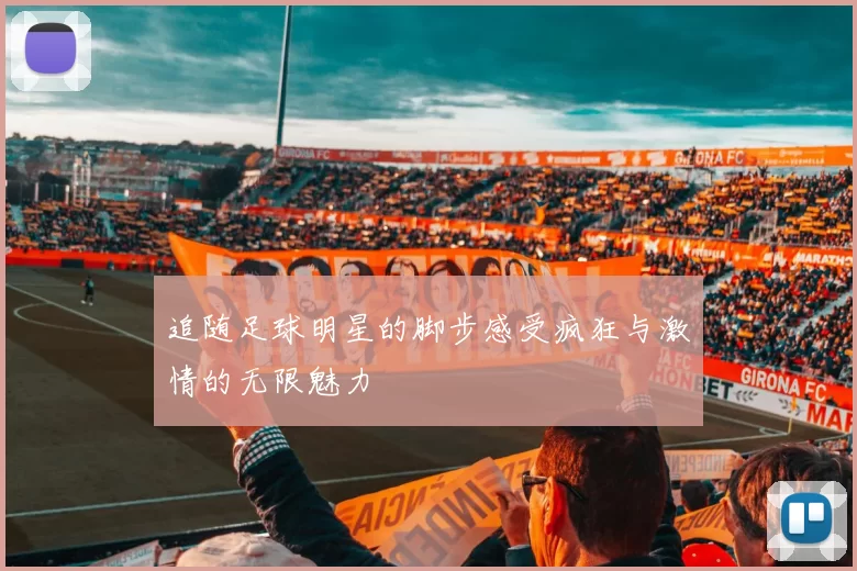 追随足球明星的脚步感受疯狂与激情的无限魅力