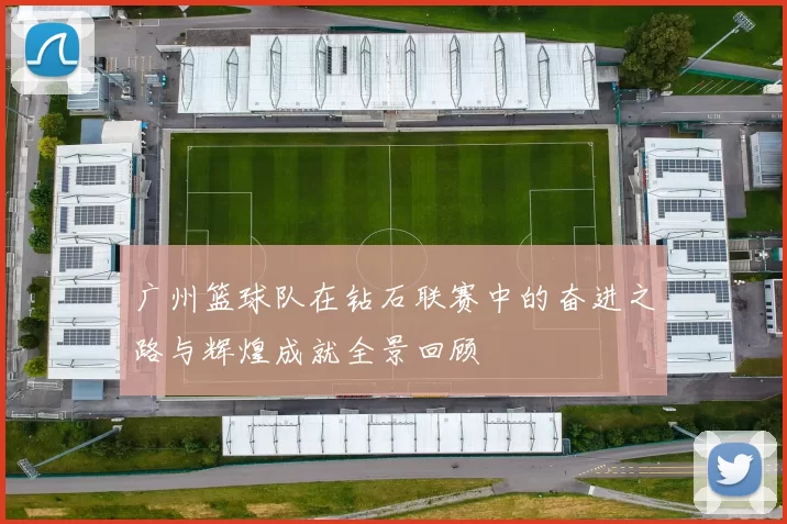 广州篮球队在钻石联赛中的奋进之路与辉煌成就全景回顾
