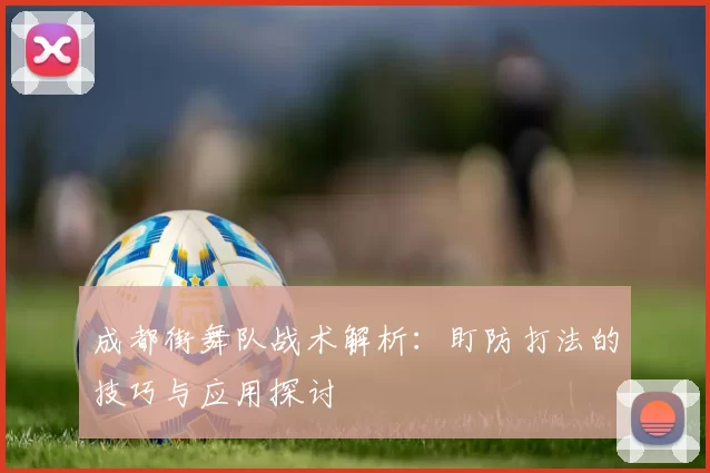 成都街舞队战术解析：盯防打法的技巧与应用探讨