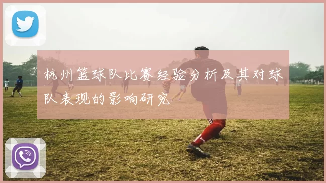 杭州篮球队比赛经验分析及其对球队表现的影响研究