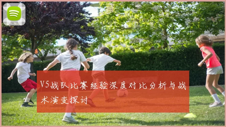 V5战队比赛经验深度对比分析与战术演变探讨