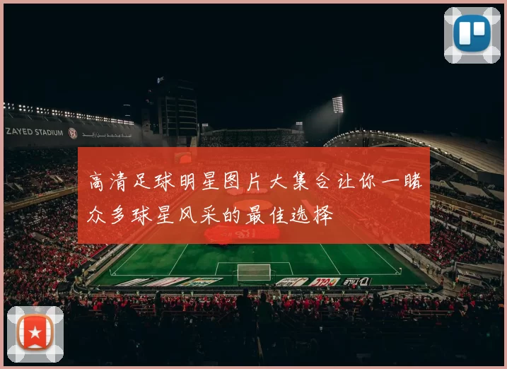 高清足球明星图片大集合让你一睹众多球星风采的最佳选择