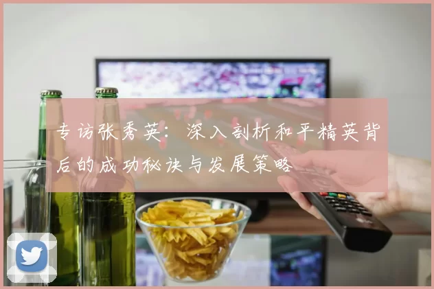专访张秀英：深入剖析和平精英背后的成功秘诀与发展策略