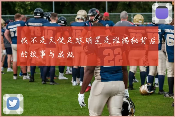 我不是天使足球明星是谁揭秘背后的故事与成就