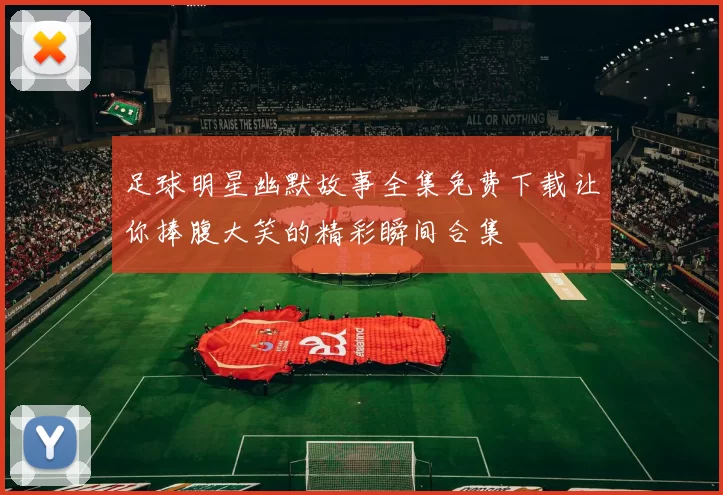 足球明星幽默故事全集免费下载让你捧腹大笑的精彩瞬间合集