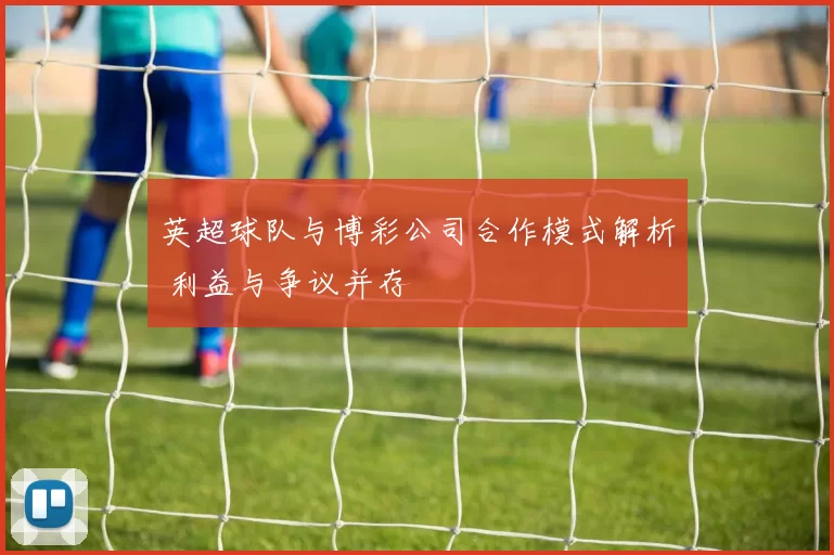 英超球队与博彩公司合作模式解析 利益与争议并存