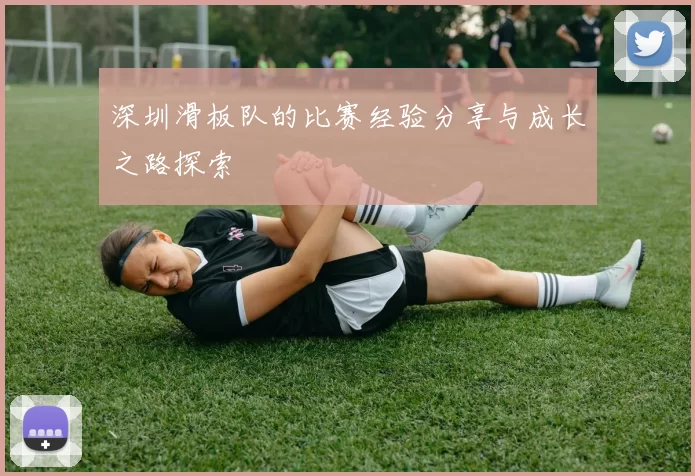 深圳滑板队的比赛经验分享与成长之路探索