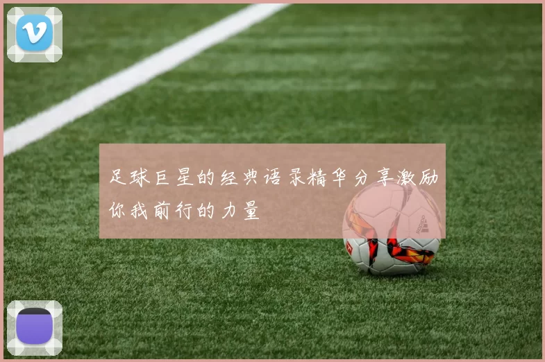 足球巨星的经典语录精华分享激励你我前行的力量