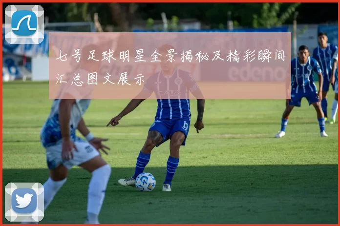 七号足球明星全景揭秘及精彩瞬间汇总图文展示