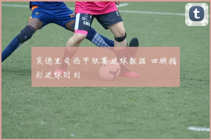 莫德里奇西甲联赛进球数据 回顾精彩进球时刻