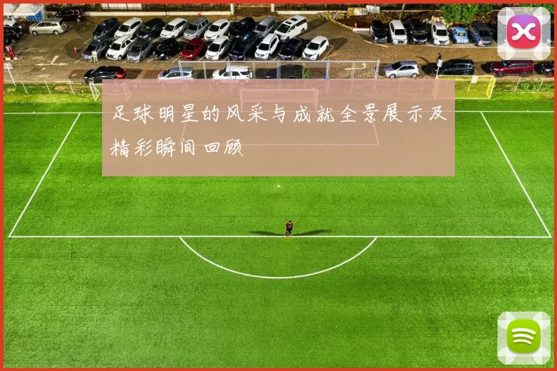 足球明星的风采与成就全景展示及精彩瞬间回顾