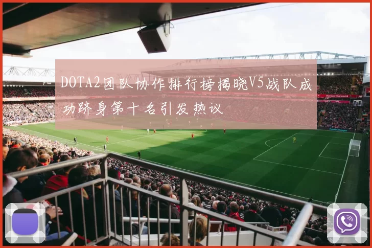 DOTA2团队协作排行榜揭晓V5战队成功跻身第十名引发热议