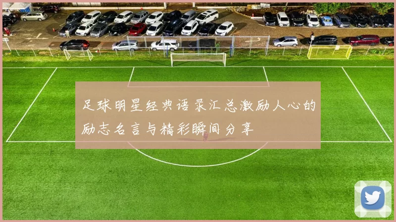 足球明星经典语录汇总激励人心的励志名言与精彩瞬间分享