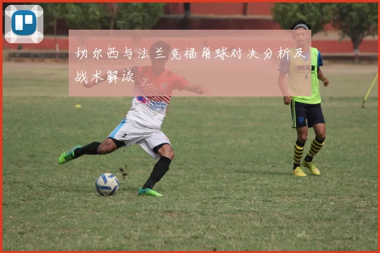 切尔西与法兰克福角球对决分析及战术解读