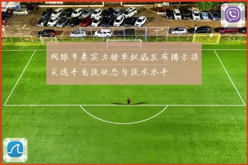 网球节奏实力榜单权威发布揭示顶尖选手竞技状态与技术水平