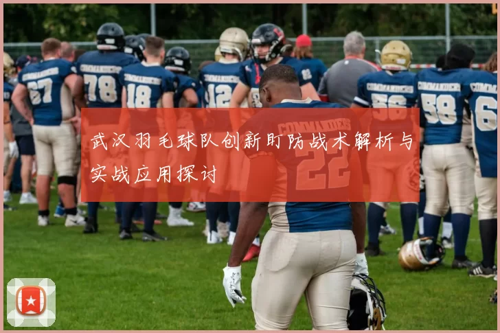 武汉羽毛球队创新盯防战术解析与实战应用探讨