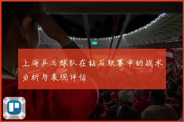 上海乒乓球队在钻石联赛中的战术分析与表现评估