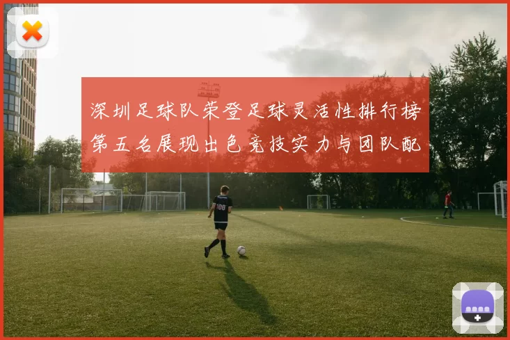 深圳足球队荣登足球灵活性排行榜第五名展现出色竞技实力与团队配合