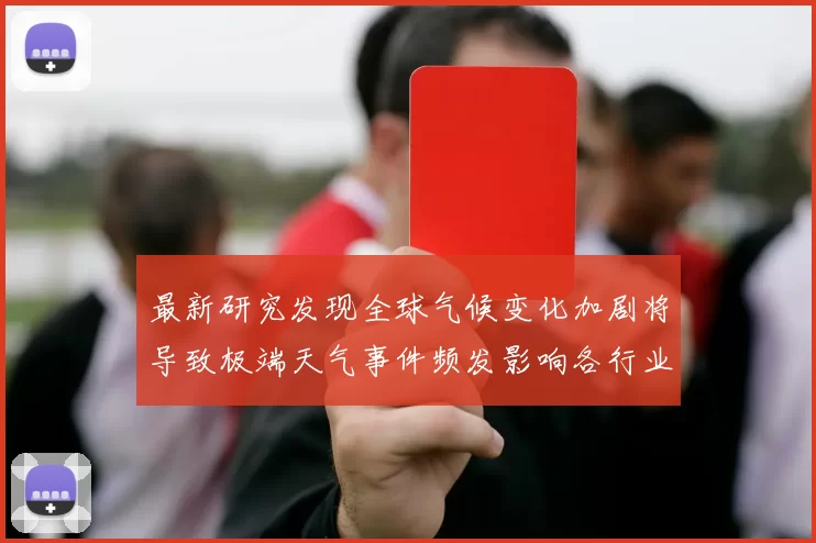 最新研究发现全球气候变化加剧将导致极端天气事件频发影响各行业发展