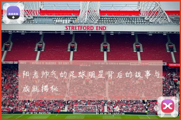 阳光帅气的足球明星背后的故事与成就揭秘