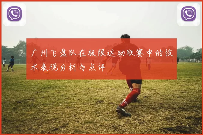 广州飞盘队在极限运动联赛中的技术表现分析与点评