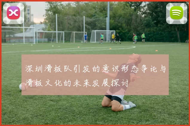 深圳滑板队引发的意识形态争论与滑板文化的未来发展探讨