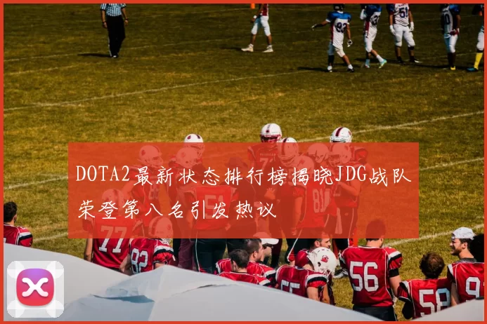 DOTA2最新状态排行榜揭晓JDG战队荣登第八名引发热议