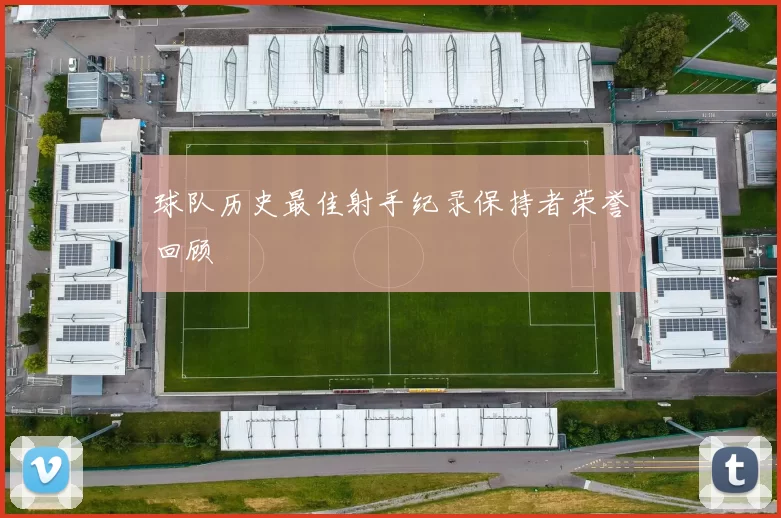 球队历史最佳射手纪录保持者荣誉回顾